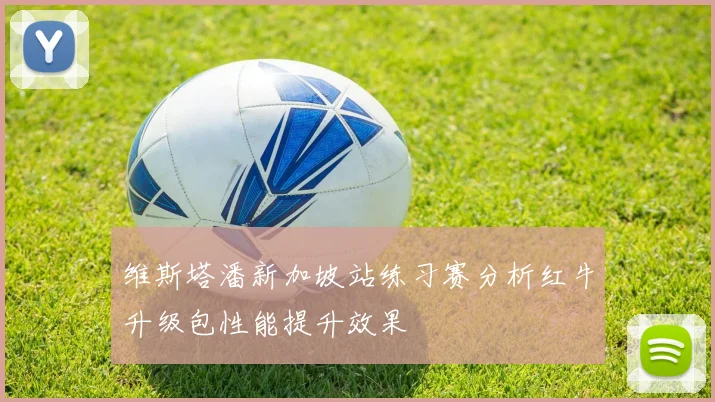 维斯塔潘新加坡站练习赛分析红牛升级包性能提升效果