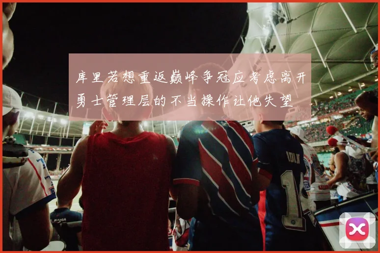 库里若想重返巅峰争冠应考虑离开勇士管理层的不当操作让他失望