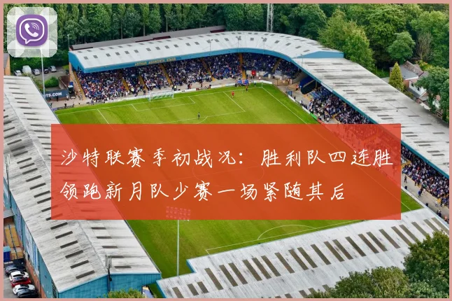 沙特联赛季初战况：胜利队四连胜领跑新月队少赛一场紧随其后